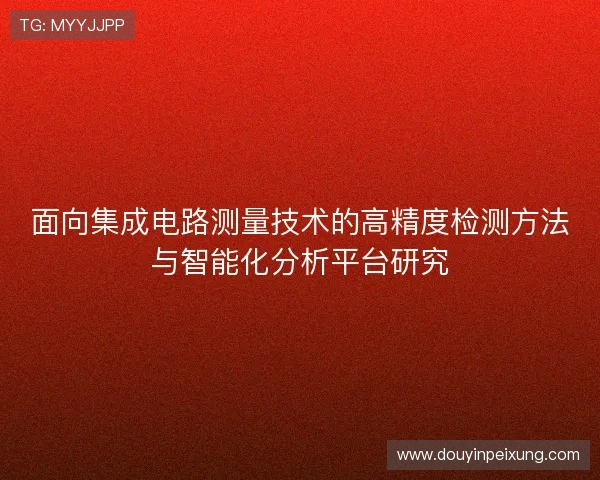 面向集成电路测量技术的高精度检测方法与智能化分析平台研究